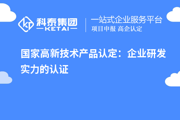 國家高新技術(shù)產(chǎn)品認(rèn)定：企業(yè)研發(fā)實(shí)力的認(rèn)證