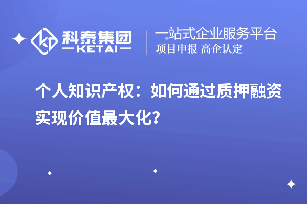個人知識產(chǎn)權(quán)：如何通過質(zhì)押融資實現(xiàn)價值最大化？
