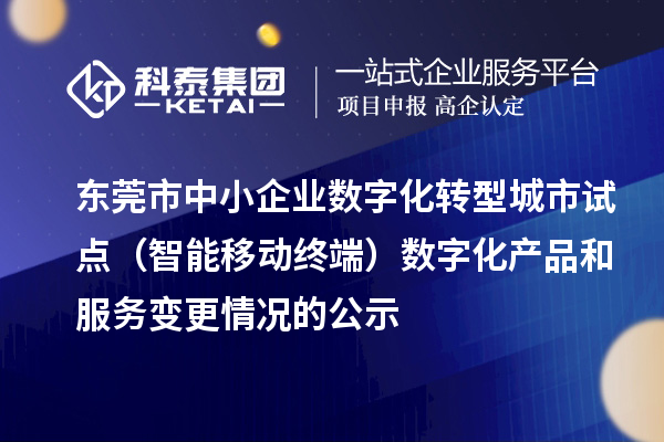 東莞市中小企業(yè)數(shù)字化轉(zhuǎn)型城市試點(diǎn)（智能移動(dòng)終端）數(shù)字化產(chǎn)品和服務(wù)變更情況的公示