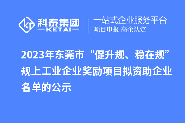 2023年東莞市 “促升規(guī)、穩(wěn)在規(guī)”規(guī)上工業(yè)企業(yè)獎(jiǎng)勵(lì)項(xiàng)目擬資助企業(yè)名單的公示