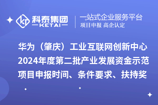 華為（肇慶）工業(yè)互聯(lián)網(wǎng)創(chuàng)新中心2024年度第二批產(chǎn)業(yè)發(fā)展資金示范項(xiàng)目申報(bào)時(shí)間、條件要求、扶持獎(jiǎng)勵(lì)
