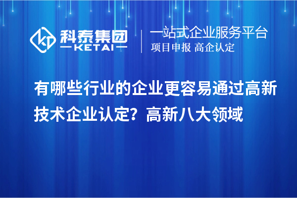 有哪些行業(yè)的企業(yè)更容易通過高新技術(shù)企業(yè)認定？高新八大領(lǐng)域