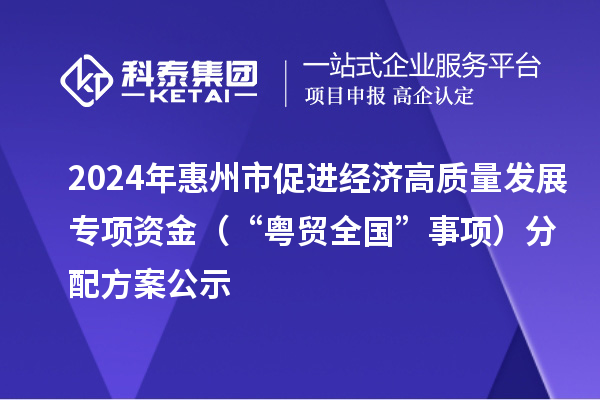 2024年惠州市促進(jìn)經(jīng)濟(jì)高質(zhì)量發(fā)展專項(xiàng)資金（“粵貿(mào)全國(guó)”事項(xiàng)）分配方案公示