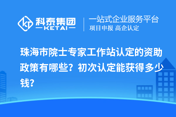 珠海市院士專家工作站認(rèn)定的資助政策有哪些？初次認(rèn)定能獲得多少錢(qián)？