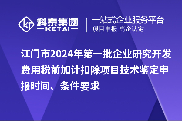 江門市2024年第一批企業(yè)研究開發(fā)費用稅前加計扣除項目技術(shù)鑒定申報時間、條件要求