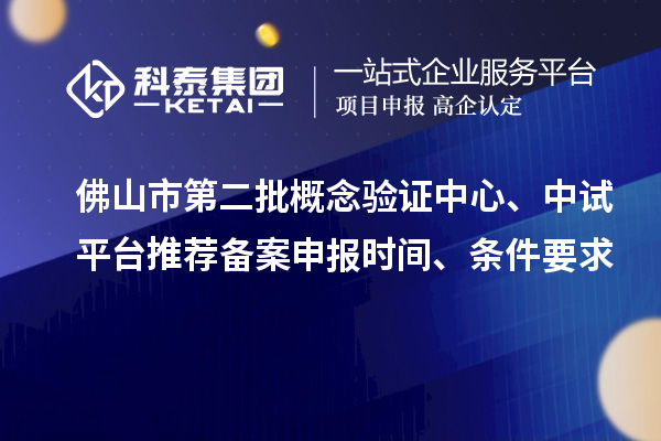 佛山市第二批概念驗(yàn)證中心、中試平臺推薦備案申報(bào)時(shí)間、條件要求