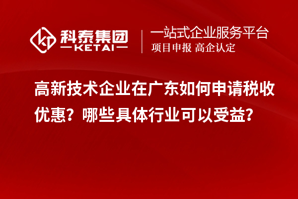 高新技術企業(yè)在廣東如何申請稅收優(yōu)惠？哪些具體行業(yè)可以受益？