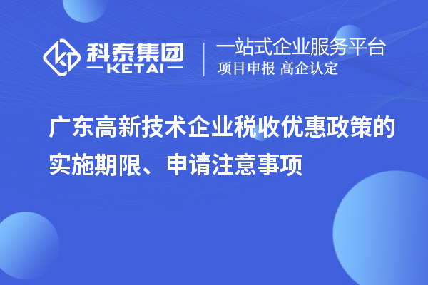 廣東高新技術(shù)企業(yè)稅收優(yōu)惠政策的實施期限、申請注意事項