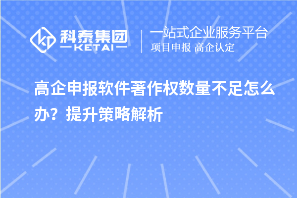 高企申報(bào)軟件著作權(quán)數(shù)量不足怎么辦？提升策略解析