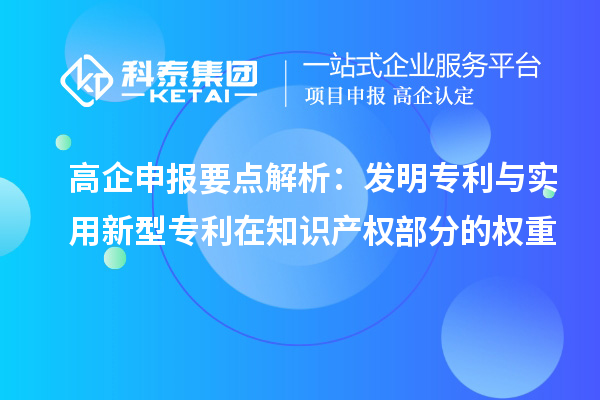 高企申報(bào)要點(diǎn)解析：發(fā)明專利與實(shí)用新型專利在知識產(chǎn)權(quán)部分的權(quán)重