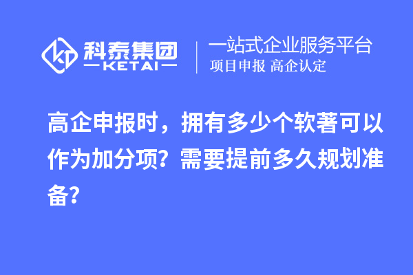 高企申報(bào)時，擁有多少個軟著可以作為加分項(xiàng)？需要提前多久規(guī)劃準(zhǔn)備？