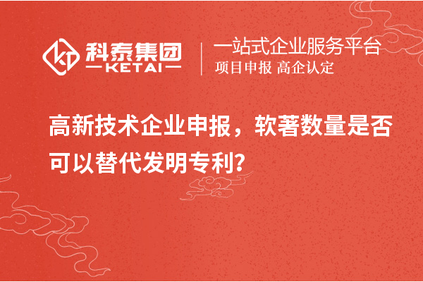 高新技術(shù)企業(yè)申報(bào)，軟著數(shù)量是否可以替代發(fā)明專利？
