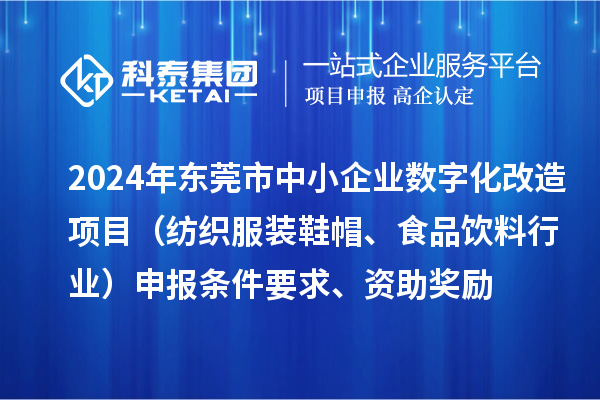 2024年?yáng)|莞市中小企業(yè)數(shù)字化轉(zhuǎn)型城市試點(diǎn)專(zhuān)項(xiàng)資金數(shù)字化改造項(xiàng)目（紡織服裝鞋帽、食品飲料行業(yè)）申報(bào)條件要求、資助獎(jiǎng)勵(lì)