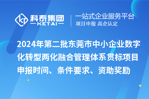 2024年第二批東莞市中小企業(yè)數(shù)字化轉(zhuǎn)型兩化融合管理體系貫標(biāo)<a href=http://www.qiyeqqexmail.cn/shenbao.html target=_blank class=infotextkey>項(xiàng)目申報(bào)</a>時(shí)間、條件要求、資助獎(jiǎng)勵(lì)
