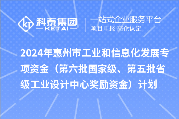 2024年惠州市工業(yè)和信息化發(fā)展專項(xiàng)資金（第六批國(guó)家級(jí)、第五批省級(jí)工業(yè)設(shè)計(jì)中心獎(jiǎng)勵(lì)資金）計(jì)劃