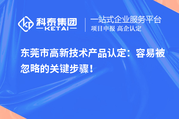 東莞市高新技術(shù)產(chǎn)品認(rèn)定：容易被忽略的關(guān)鍵步驟！