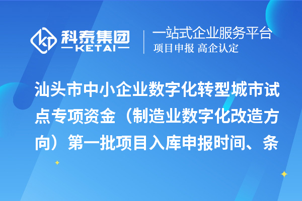 汕頭市中小企業(yè)數(shù)字化轉(zhuǎn)型城市試點專項資金（制造業(yè)數(shù)字化改造方向）第一批項目入庫申報時間、條件要求、補助獎勵