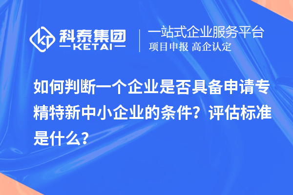 如何判斷一個(gè)企業(yè)是否具備申請(qǐng)<a href=http://www.qiyeqqexmail.cn/fuwu/zhuanjingtexin.html target=_blank class=infotextkey>專(zhuān)精特新中小企業(yè)</a>的條件？評(píng)估標(biāo)準(zhǔn)是什么？