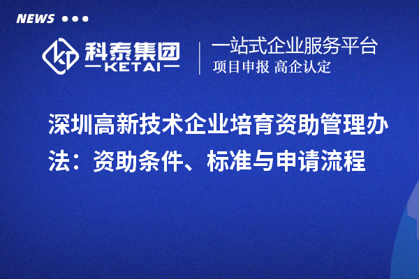 深圳高新技術(shù)企業(yè)培育資助管理辦法：資助條件、標(biāo)準(zhǔn)與申請流程