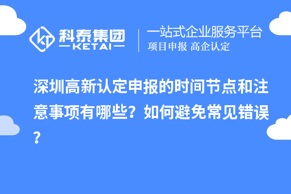 深圳高新認定申報的時間節(jié)點和注意事項有哪些？如何避免常見錯誤？