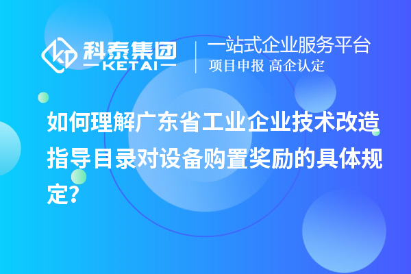 如何理解廣東省工業(yè)企業(yè)技術改造指導目錄對設備購置獎勵的具體規(guī)定？