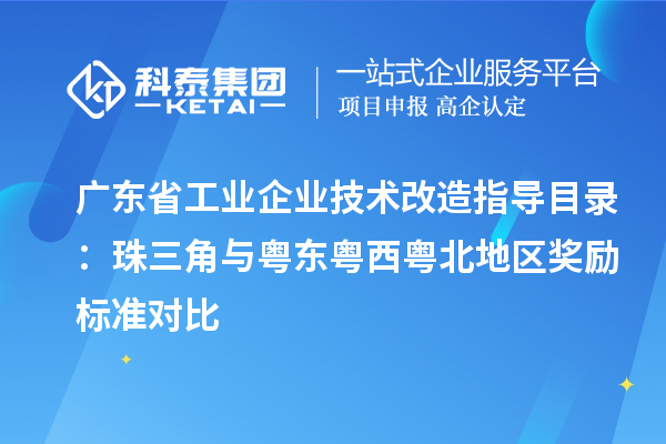 廣東省工業(yè)企業(yè)技術改造指導目錄：珠三角與粵東粵西粵北地區(qū)獎勵標準對比