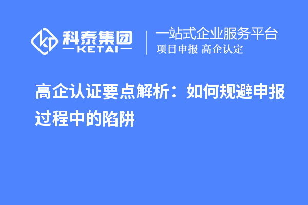 高企認(rèn)證要點解析：如何規(guī)避申報過程中的陷阱