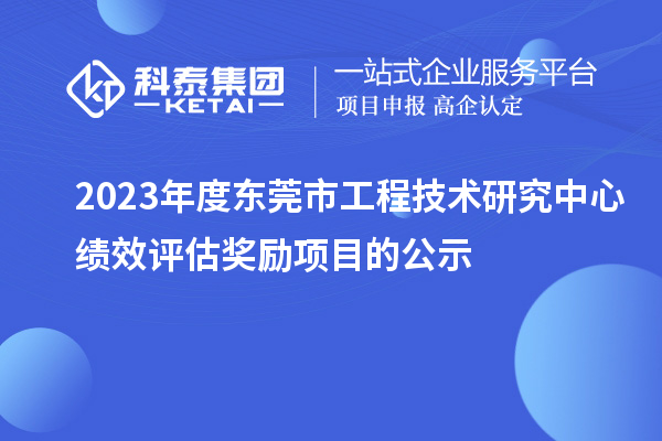 2023年度東莞市工程技術(shù)研究中心績(jī)效評(píng)估獎(jiǎng)勵(lì)項(xiàng)目的公示