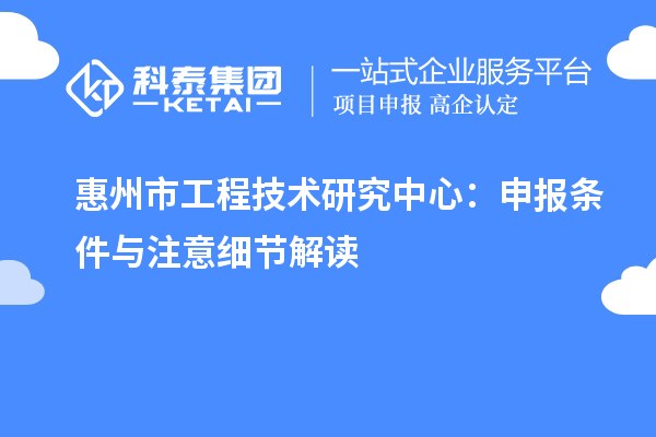 惠州市工程技術(shù)研究中心：申報條件與注意細節(jié)解讀