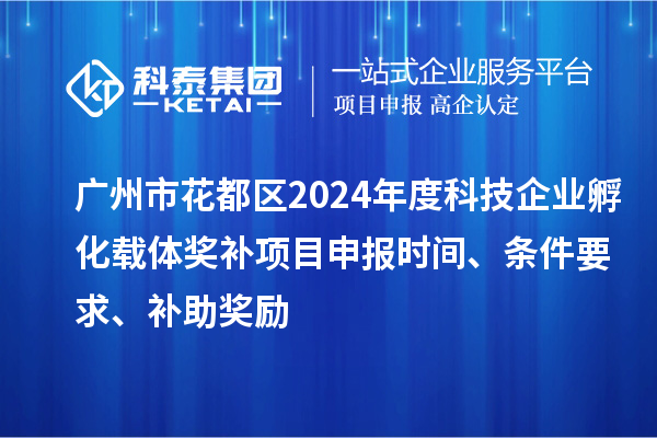 廣州市花都區(qū)2024年度科技企業(yè)孵化載體獎(jiǎng)補(bǔ)<a href=http://www.qiyeqqexmail.cn/shenbao.html target=_blank class=infotextkey>項(xiàng)目申報(bào)</a>時(shí)間、條件要求、補(bǔ)助獎(jiǎng)勵(lì)