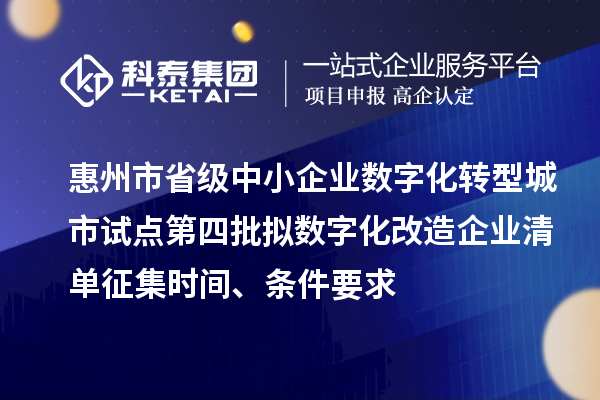 惠州市省級(jí)中小企業(yè)數(shù)字化轉(zhuǎn)型城市試點(diǎn)第四批擬數(shù)字化改造企業(yè)清單征集時(shí)間、條件要求