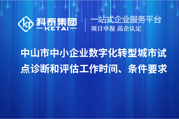 中山市中小企業(yè)數(shù)字化轉(zhuǎn)型城市試點(diǎn)診斷和評(píng)估工作時(shí)間、條件要求