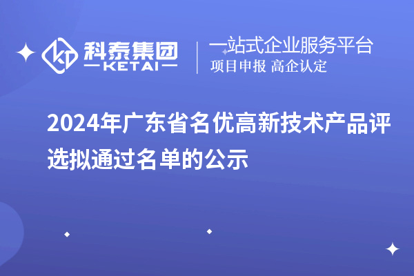 【3919項(xiàng)】2024年廣東省名優(yōu)高新技術(shù)產(chǎn)品評(píng)選擬通過名單的公示