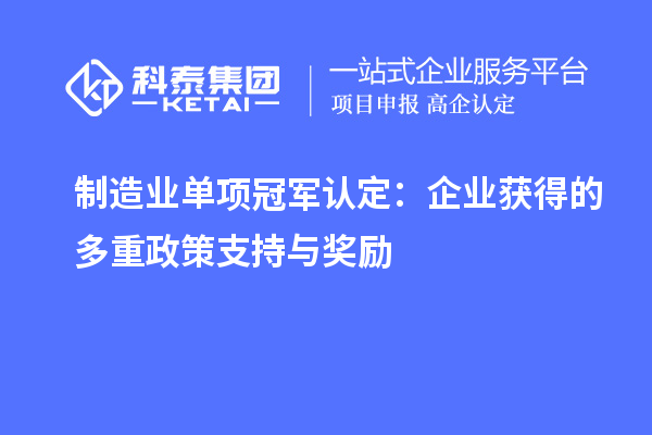 制造業(yè)單項(xiàng)冠軍認(rèn)定：企業(yè)獲得的多重政策支持與獎(jiǎng)勵(lì)