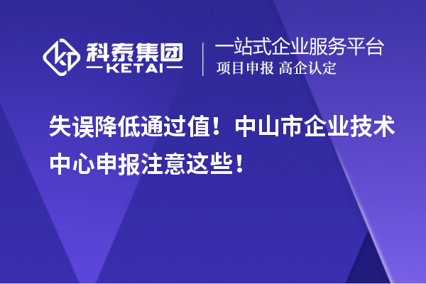 失誤降低通過值！中山市企業(yè)技術(shù)中心申報注意這些！