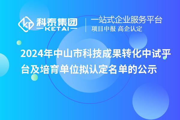 2024年中山市科技成果轉(zhuǎn)化中試平臺及培育單位擬認(rèn)定名單的公示