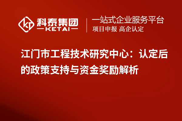江門(mén)市工程技術(shù)研究中心：認(rèn)定后的政策支持與資金獎(jiǎng)勵(lì)解析