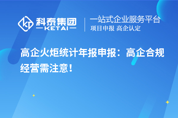 高企火炬統(tǒng)計年報申報：高企合規(guī)經營需注意！
