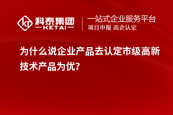 為什么說企業(yè)產(chǎn)品去認(rèn)定市級(jí)高新技術(shù)產(chǎn)品為優(yōu)？
