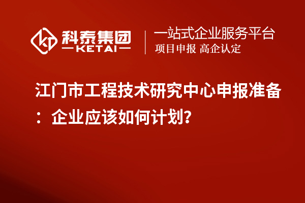 江門市<a href=http://www.qiyeqqexmail.cn/fuwu/gongchengzhongxin.html target=_blank class=infotextkey>工程技術(shù)研究中心申報(bào)</a>準(zhǔn)備：企業(yè)應(yīng)該如何計(jì)劃？