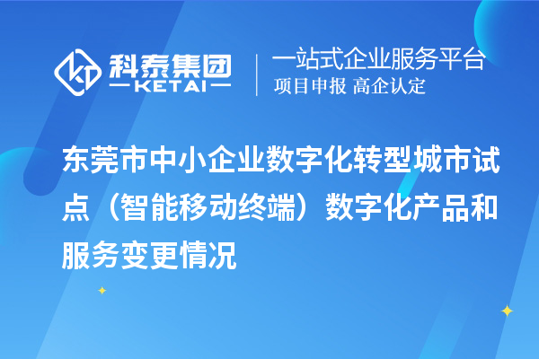 東莞市中小企業(yè)數(shù)字化轉型城市試點（智能移動終端）數(shù)字化產品和服務變更情況