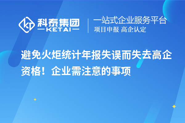 避免火炬統(tǒng)計(jì)年報(bào)失誤而失去高企資格！企業(yè)需注意的事項(xiàng)