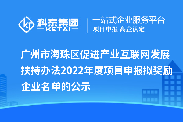 廣州市海珠區(qū)促進產業(yè)互聯(lián)網發(fā)展扶持辦法2022年度項目申報擬獎勵企業(yè)名單的公示