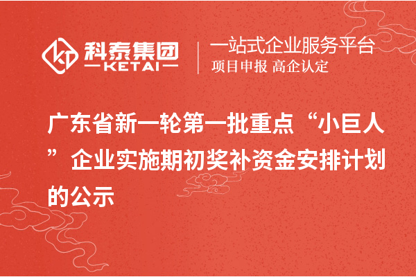 廣東省新一輪第一批重點(diǎn)“小巨人”企業(yè)實(shí)施期初獎(jiǎng)補(bǔ)資金安排計(jì)劃的公示