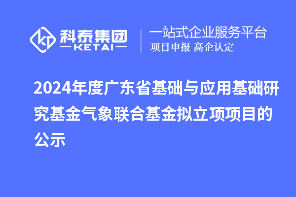 2024年度廣東省基礎(chǔ)與應(yīng)用基礎(chǔ)研究基金氣象聯(lián)合基金擬立項(xiàng)項(xiàng)目的公示