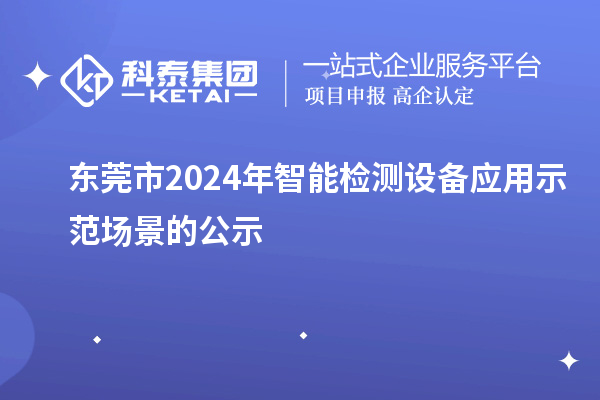 東莞市2024年智能檢測(cè)設(shè)備應(yīng)用示范場(chǎng)景的公示