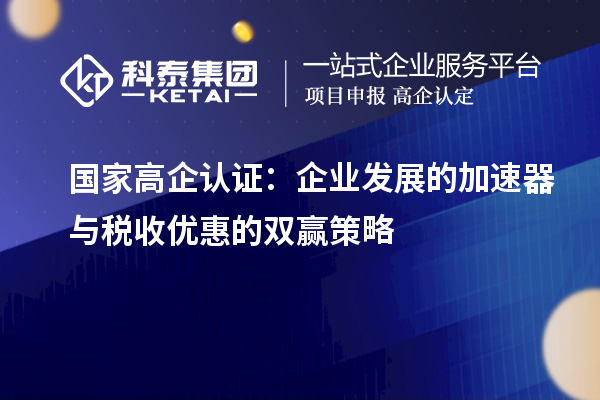 國家高企認(rèn)證：企業(yè)發(fā)展的加速器與稅收優(yōu)惠的雙贏策略