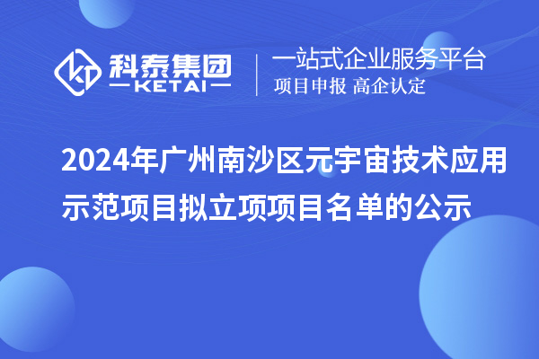 2024年廣州南沙區(qū)元宇宙技術(shù)應(yīng)用示范項目擬立項項目名單的公示