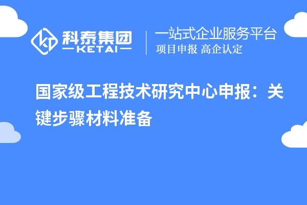 國家級<a href=http://www.qiyeqqexmail.cn/fuwu/gongchengzhongxin.html target=_blank class=infotextkey>工程技術(shù)研究中心申報(bào)</a>：關(guān)鍵步驟材料準(zhǔn)備