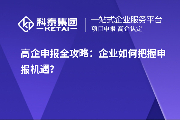 高企申報(bào)全攻略：企業(yè)如何把握申報(bào)機(jī)遇？